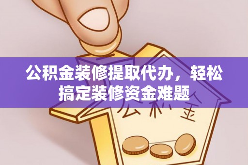 小店公积金装修提取代办，轻松搞定装修资金难题