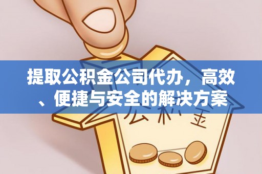 小店提取公积金公司代办，高效、便捷与安全的解决方案