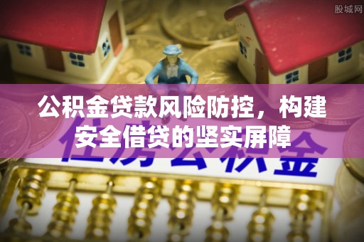 小店公积金贷款风险防控，构建安全借贷的坚实屏障