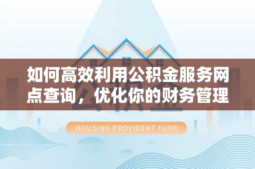 小店如何高效利用公积金服务网点查询，优化你的财务管理
