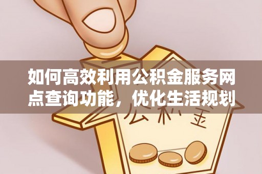 小店如何高效利用公积金服务网点查询功能，优化生活规划