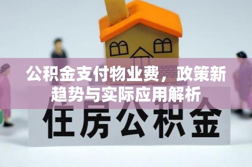 小店公积金支付物业费，政策新趋势与实际应用解析