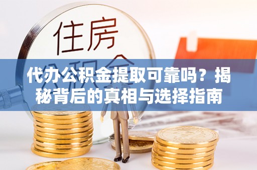 小店代办公积金提取可靠吗？揭秘背后的真相与选择指南