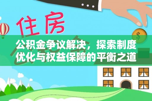 小店公积金争议解决，探索制度优化与权益保障的平衡之道