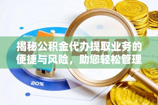 小店揭秘公积金代办提取业务的便捷与风险，助您轻松管理财务