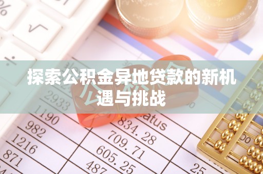 小店探索公积金异地贷款的新机遇与挑战