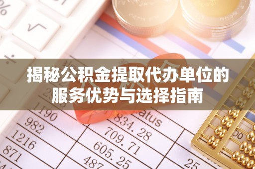 小店揭秘公积金提取代办单位的服务优势与选择指南