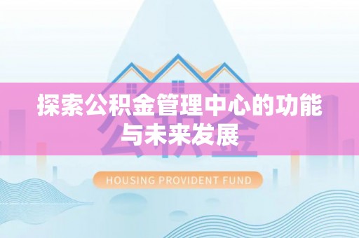 小店探索公积金管理中心的功能与未来发展
