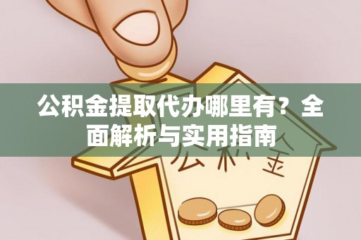 小店公积金提取代办哪里有？全面解析与实用指南