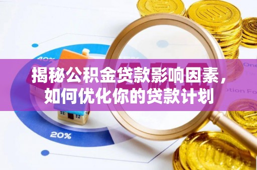 小店揭秘公积金贷款影响因素，如何优化你的贷款计划