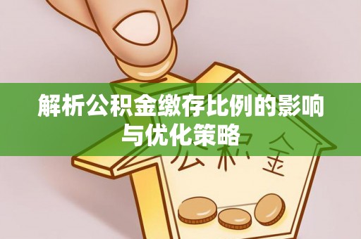 小店解析公积金缴存比例的影响与优化策略