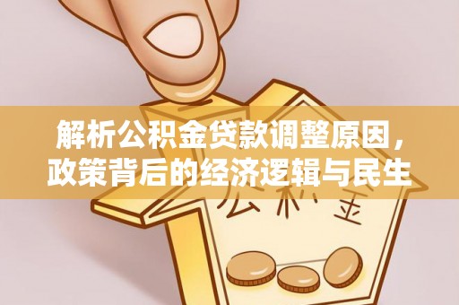 小店解析公积金贷款调整原因，政策背后的经济逻辑与民生影响