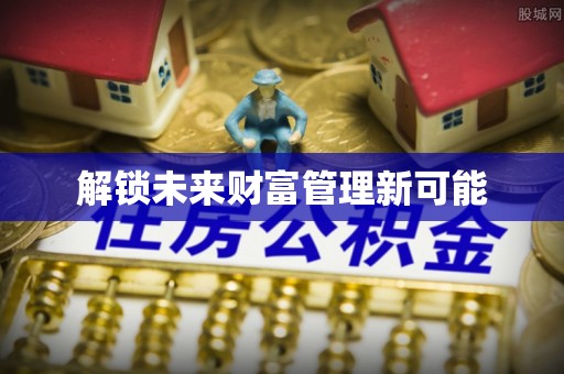 小店解锁未来财富管理新可能