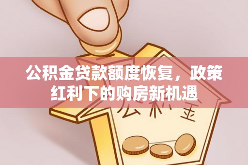 小店公积金贷款额度恢复，政策红利下的购房新机遇