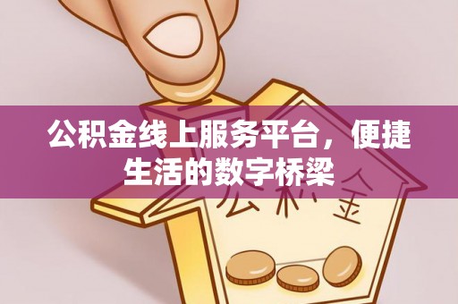 小店公积金线上服务平台，便捷生活的数字桥梁