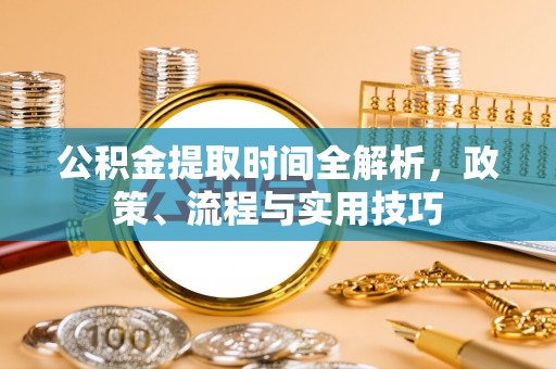 小店公积金提取时间全解析，政策、流程与实用技巧
