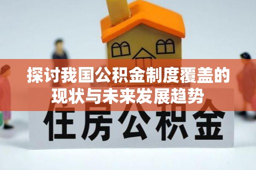 小店探讨我国公积金制度覆盖的现状与未来发展趋势