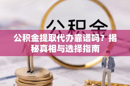 小店公积金提取代办靠谱吗？揭秘真相与选择指南