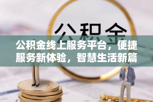 小店公积金线上服务平台，便捷服务新体验，智慧生活新篇章