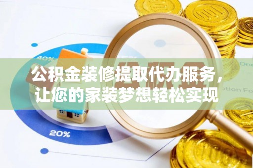 小店公积金装修提取代办服务，让您的家装梦想轻松实现