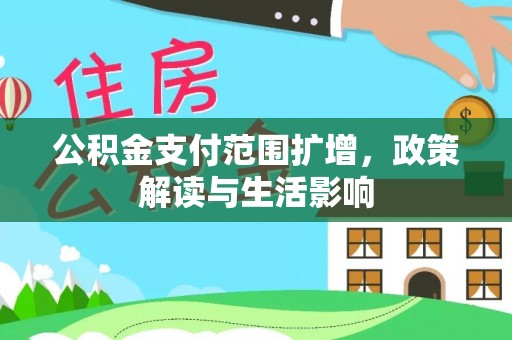 小店公积金支付范围扩增，政策解读与生活影响