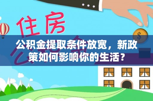 小店公积金提取条件放宽，新政策如何影响你的生活？