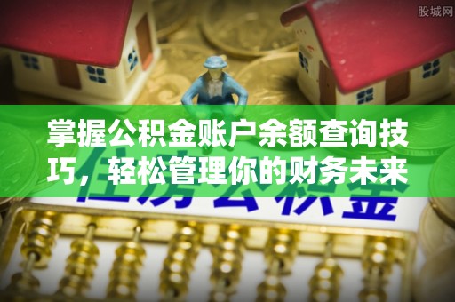小店掌握公积金账户余额查询技巧，轻松管理你的财务未来