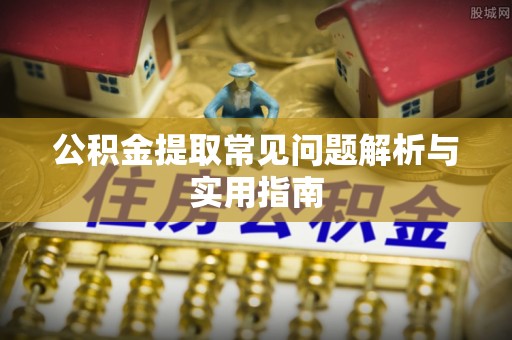 小店公积金提取常见问题解析与实用指南