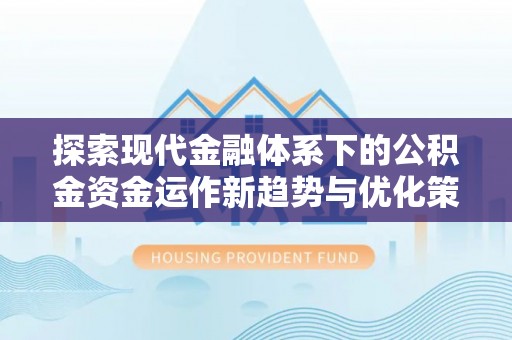小店探索现代金融体系下的公积金资金运作新趋势与优化策略