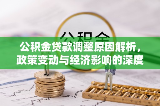 小店公积金贷款调整原因解析，政策变动与经济影响的深度探讨