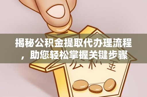 小店揭秘公积金提取代办理流程，助您轻松掌握关键步骤