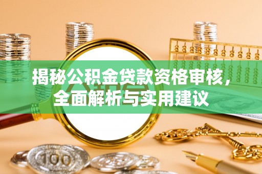 小店揭秘公积金贷款资格审核，全面解析与实用建议