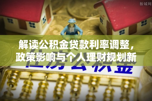 小店解读公积金贷款利率调整，政策影响与个人理财规划新思路