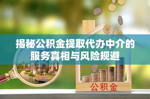 小店揭秘公积金提取代办中介的服务真相与风险规避