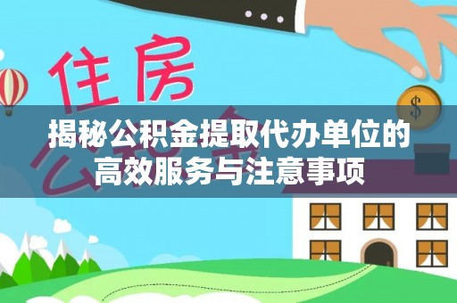 小店揭秘公积金提取代办单位的高效服务与注意事项