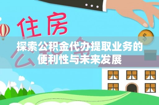 小店探索公积金代办提取业务的便利性与未来发展