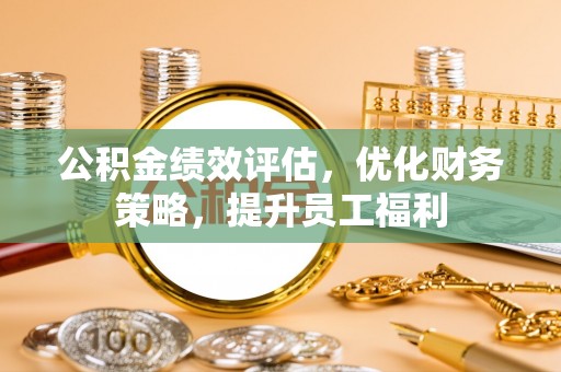 小店公积金绩效评估，优化财务策略，提升员工福利