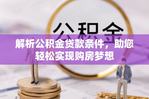 小店解析公积金贷款条件，助您轻松实现购房梦想