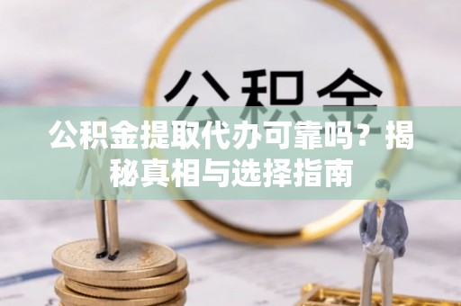 小店公积金提取代办可靠吗？揭秘真相与选择指南