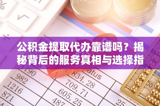 小店公积金提取代办靠谱吗？揭秘背后的服务真相与选择指南