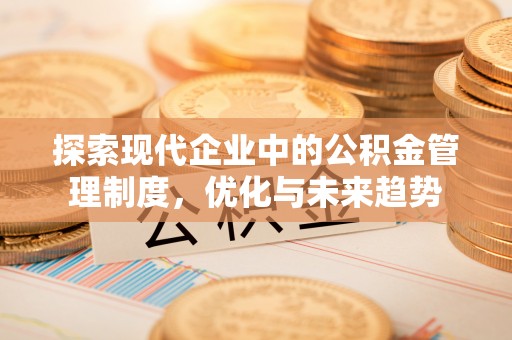 小店探索现代企业中的公积金管理制度，优化与未来趋势