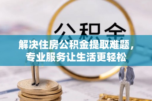 小店解决住房公积金提取难题，专业服务让生活更轻松