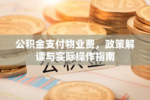 小店公积金支付物业费，政策解读与实际操作指南