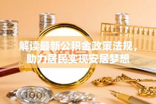小店解读最新公积金政策法规，助力居民实现安居梦想
