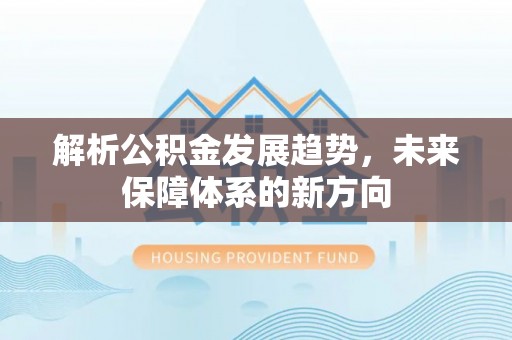 小店解析公积金发展趋势，未来保障体系的新方向