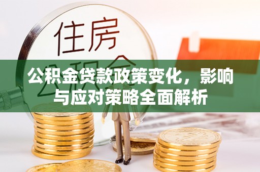 小店公积金贷款政策变化，影响与应对策略全面解析