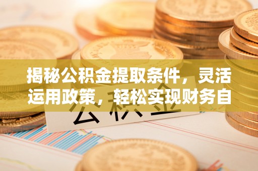 小店揭秘公积金提取条件，灵活运用政策，轻松实现财务自由