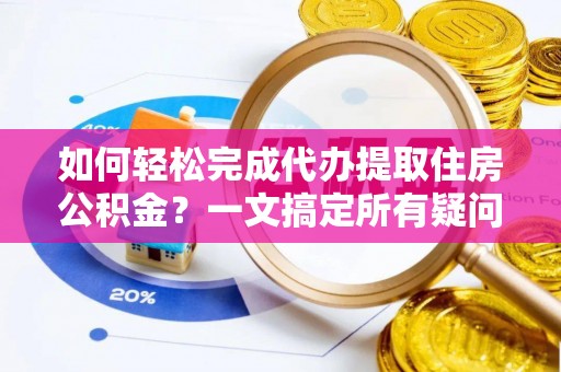 小店如何轻松完成代办提取住房公积金？一文搞定所有疑问