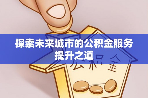 小店探索未来城市的公积金服务提升之道