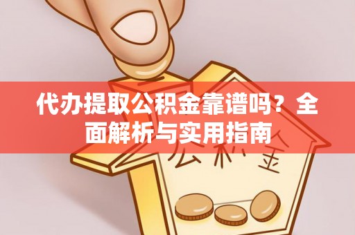 小店代办提取公积金靠谱吗？全面解析与实用指南